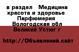  в раздел : Медицина, красота и здоровье » Парфюмерия . Вологодская обл.,Великий Устюг г.